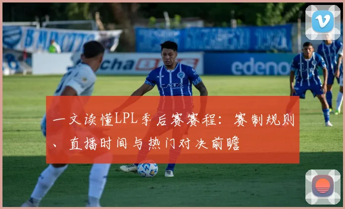 一文读懂LPL季后赛赛程：赛制规则、直播时间与热门对决前瞻