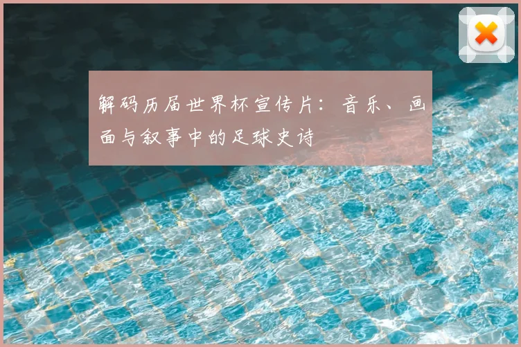 解码历届世界杯宣传片：音乐、画面与叙事中的足球史诗