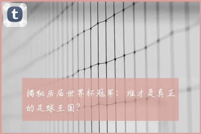 揭秘历届世界杯冠军：谁才是真正的足球王国？