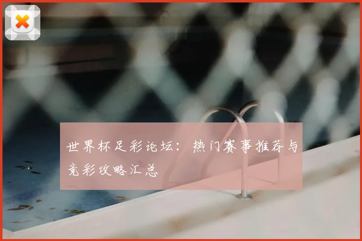 世界杯足彩论坛：热门赛事推荐与竞彩攻略汇总