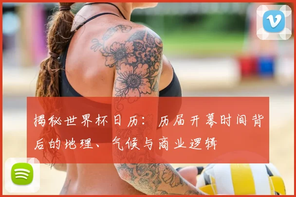 揭秘世界杯日历:历届开幕时间背后的地理、气候与商业逻辑