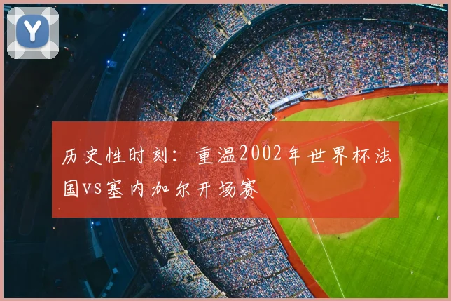 历史性时刻：重温2002年世界杯法国vs塞内加尔开场赛