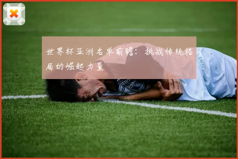 世界杯亚洲名单前瞻：挑战传统格局的崛起力量