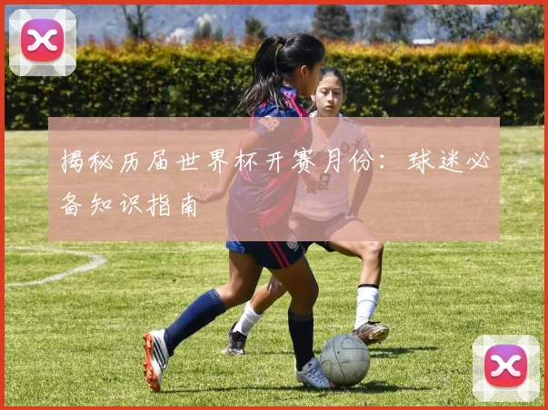 揭秘历届世界杯开赛月份：球迷必备知识指南
