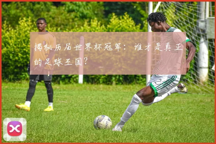 揭秘历届世界杯冠军：谁才是真正的足球王国？