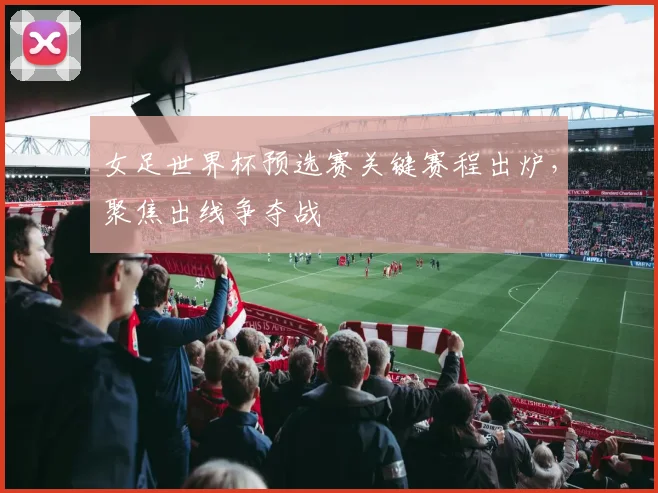 女足世界杯预选赛关键赛程出炉,聚焦出线争夺战