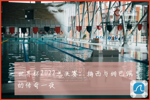 世界杯2022总决赛：梅西与姆巴佩的传奇一夜