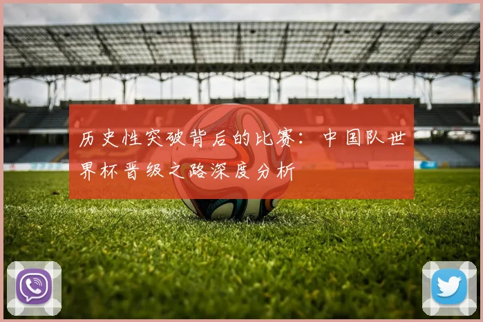 历史性突破背后的比赛：中国队世界杯晋级之路深度分析