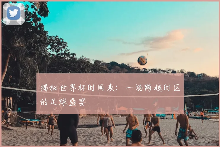 揭秘世界杯时间表：一场跨越时区的足球盛宴