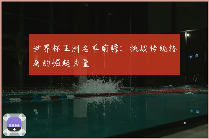 世界杯亚洲名单前瞻：挑战传统格局的崛起力量