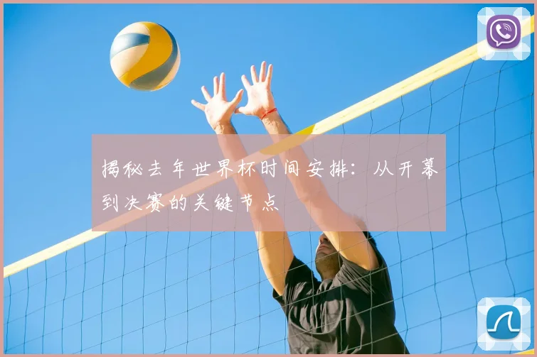 揭秘去年世界杯时间安排：从开幕到决赛的关键节点