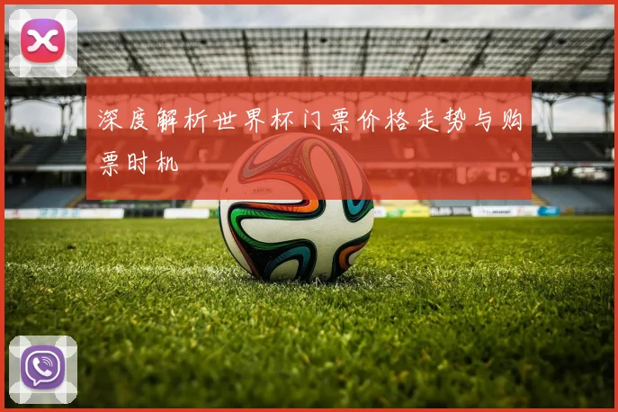 深度解析世界杯门票价格走势与购票时机