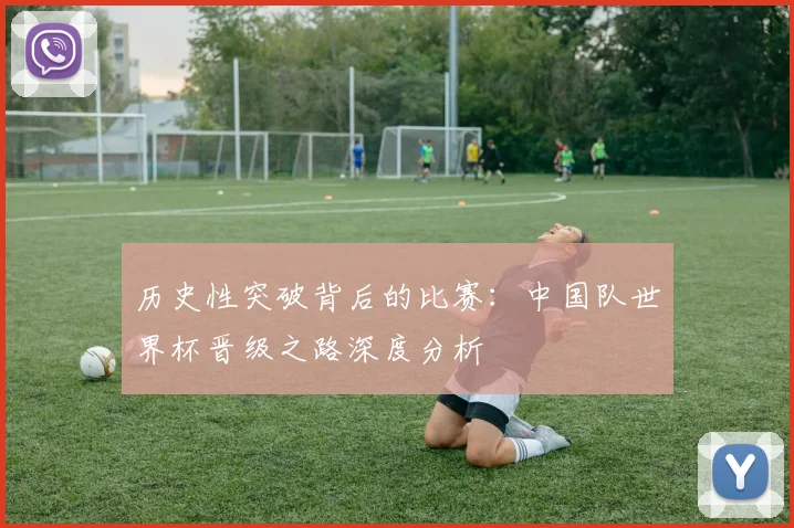 历史性突破背后的比赛：中国队世界杯晋级之路深度分析