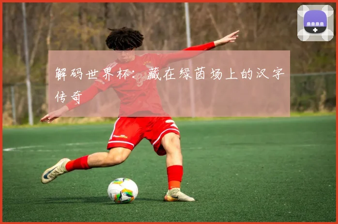 解码世界杯：藏在绿茵场上的汉字传奇