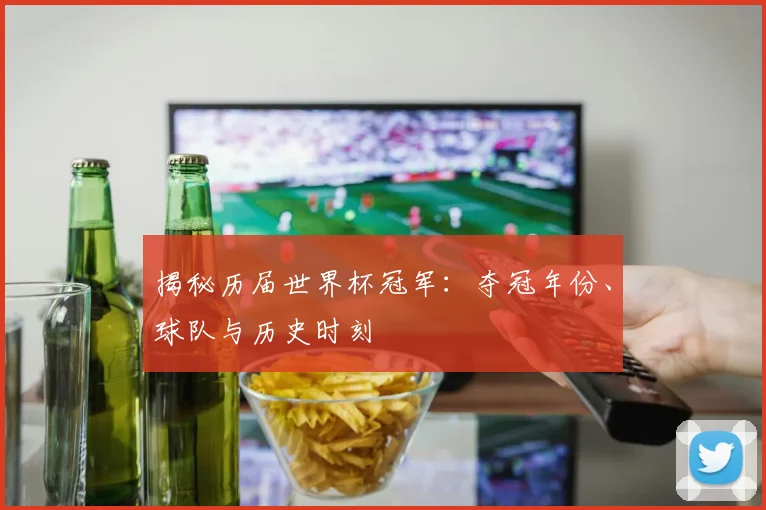 揭秘历届世界杯冠军：夺冠年份、球队与历史时刻