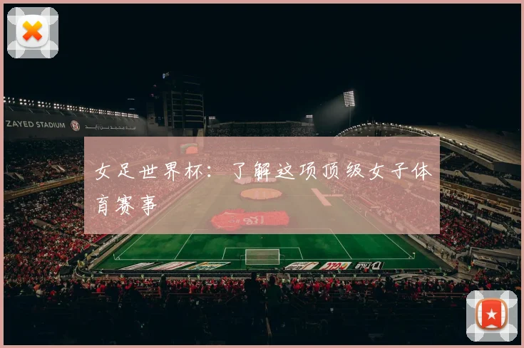 女足世界杯:了解这项顶级女子体育赛事