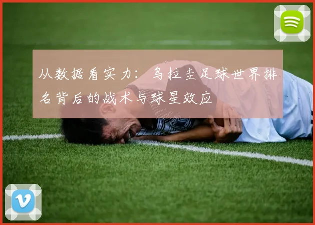 从数据看实力：乌拉圭足球世界排名背后的战术与球星效应