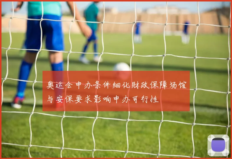 奥运会申办条件细化财政保障场馆与安保要求影响申办可行性