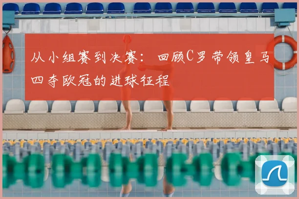从小组赛到决赛：回顾C罗带领皇马四夺欧冠的进球征程