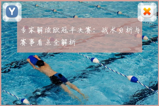 专家解读欧冠半决赛：战术分析与赛事看点全解析