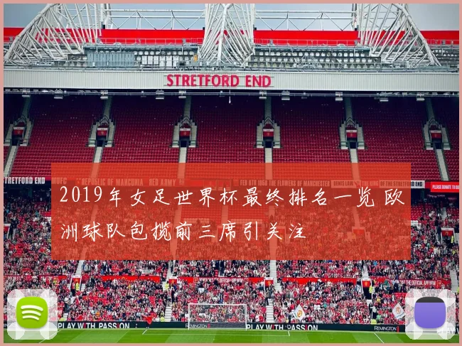 2019年女足世界杯最终排名一览 欧洲球队包揽前三席引关注