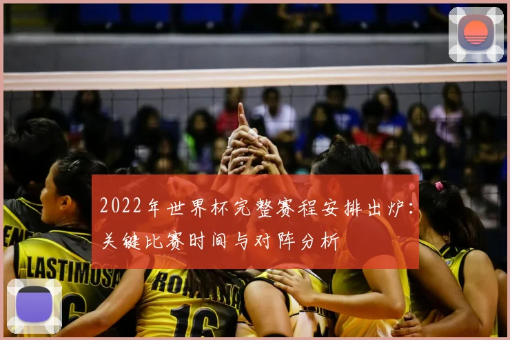 2022年世界杯完整赛程安排出炉：关键比赛时间与对阵分析