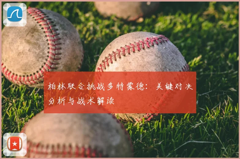 柏林联合挑战多特蒙德：关键对决分析与战术解读