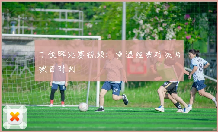 丁俊晖比赛视频：重温经典对决与破百时刻