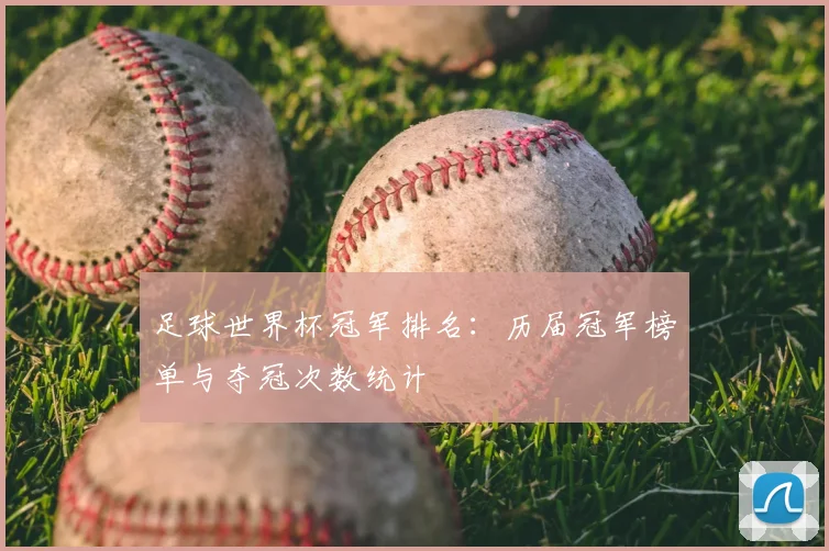足球世界杯冠军排名:历届冠军榜单与夺冠次数统计