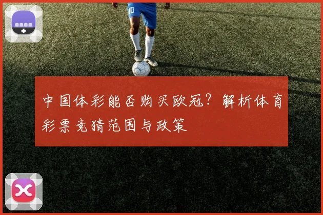 中国体彩能否购买欧冠？解析体育彩票竞猜范围与政策