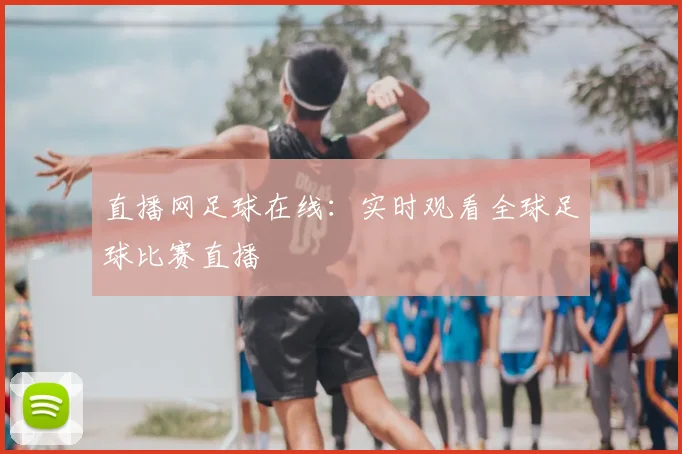 直播网足球在线:实时观看全球足球比赛直播