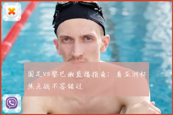 国足vs黎巴嫩直播指南：看亚洲杯焦点战不容错过