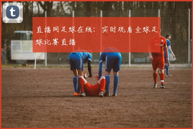 直播网足球在线:实时观看全球足球比赛直播
